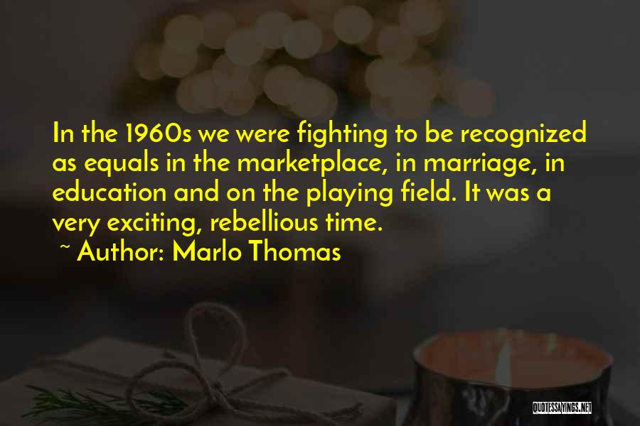 Marlo Thomas Quotes: In The 1960s We Were Fighting To Be Recognized As Equals In The Marketplace, In Marriage, In Education And On