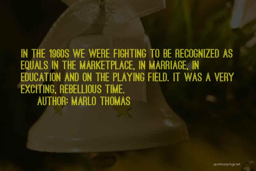 Marlo Thomas Quotes: In The 1960s We Were Fighting To Be Recognized As Equals In The Marketplace, In Marriage, In Education And On