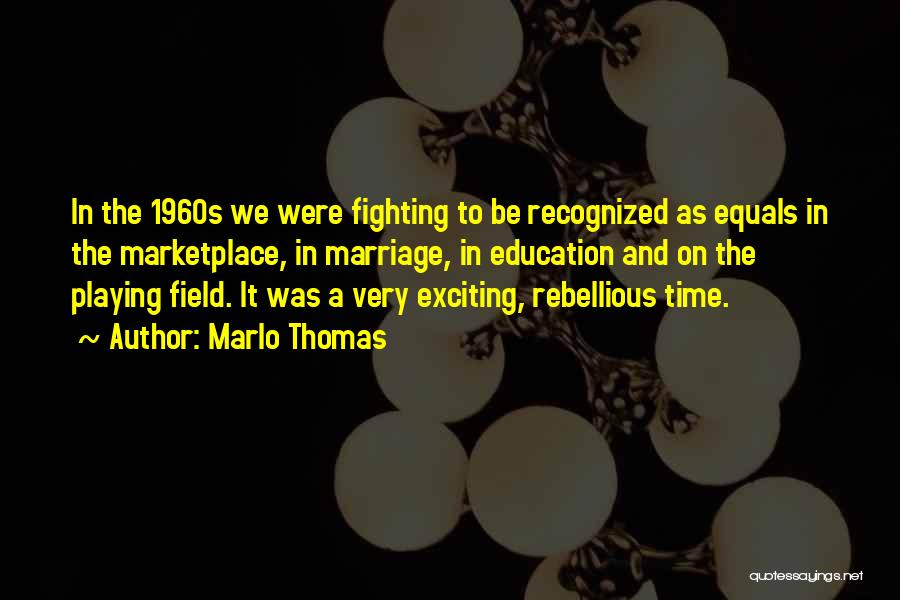 Marlo Thomas Quotes: In The 1960s We Were Fighting To Be Recognized As Equals In The Marketplace, In Marriage, In Education And On