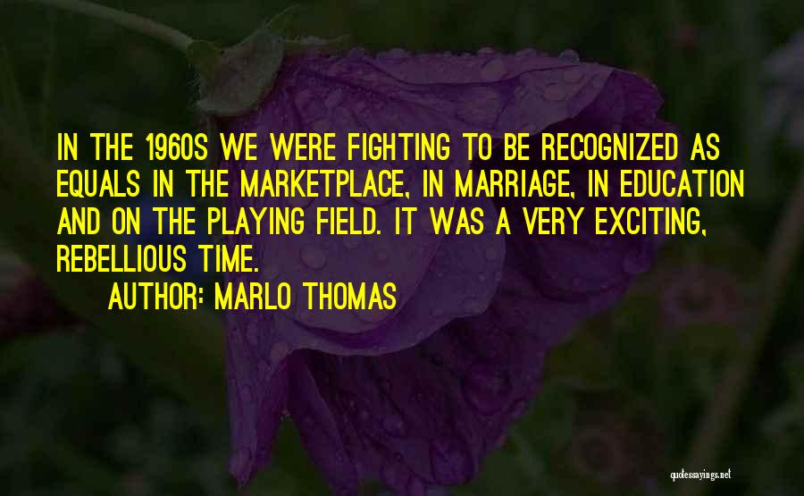 Marlo Thomas Quotes: In The 1960s We Were Fighting To Be Recognized As Equals In The Marketplace, In Marriage, In Education And On