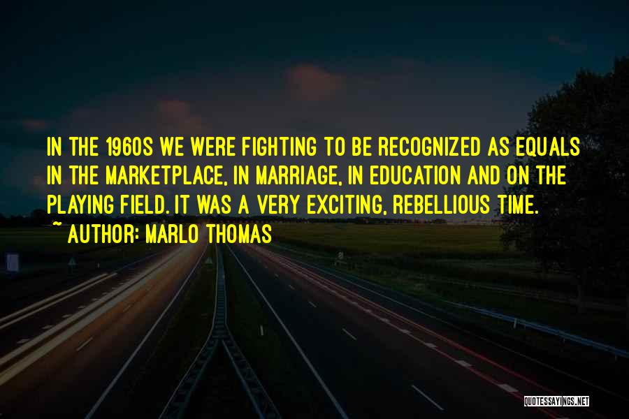 Marlo Thomas Quotes: In The 1960s We Were Fighting To Be Recognized As Equals In The Marketplace, In Marriage, In Education And On