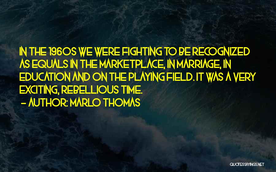 Marlo Thomas Quotes: In The 1960s We Were Fighting To Be Recognized As Equals In The Marketplace, In Marriage, In Education And On