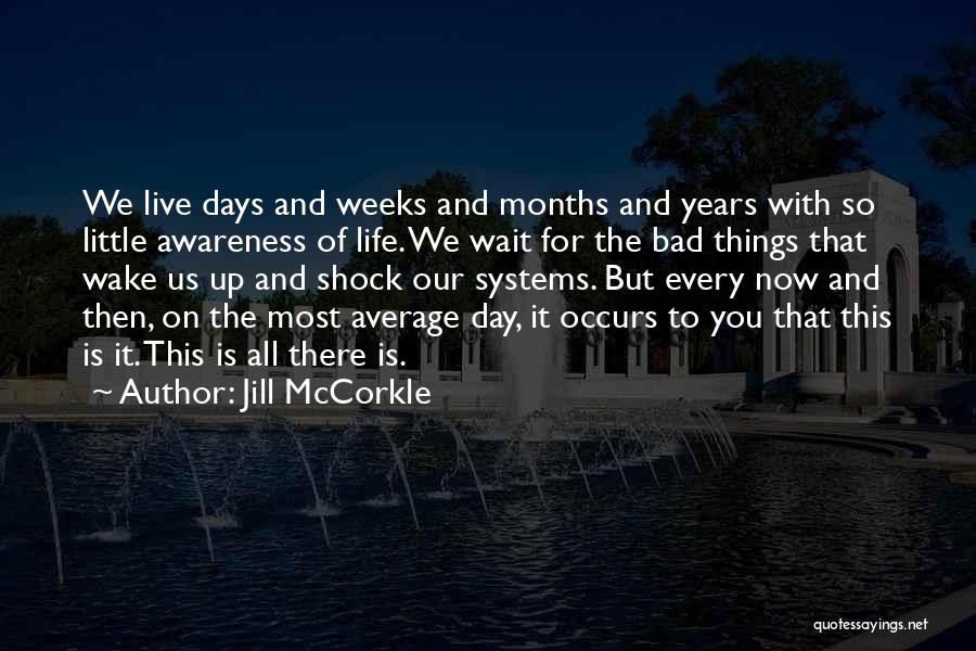 Jill McCorkle Quotes: We Live Days And Weeks And Months And Years With So Little Awareness Of Life. We Wait For The Bad