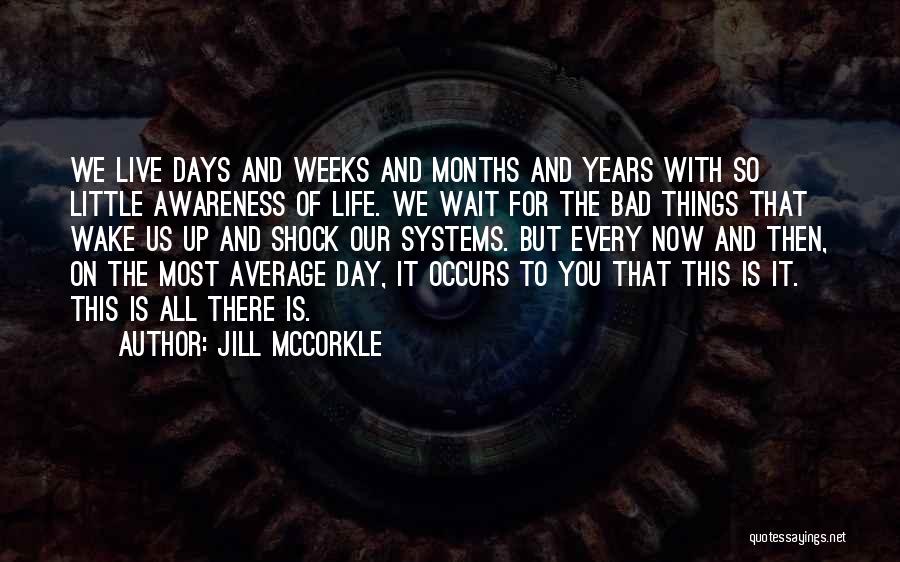 Jill McCorkle Quotes: We Live Days And Weeks And Months And Years With So Little Awareness Of Life. We Wait For The Bad