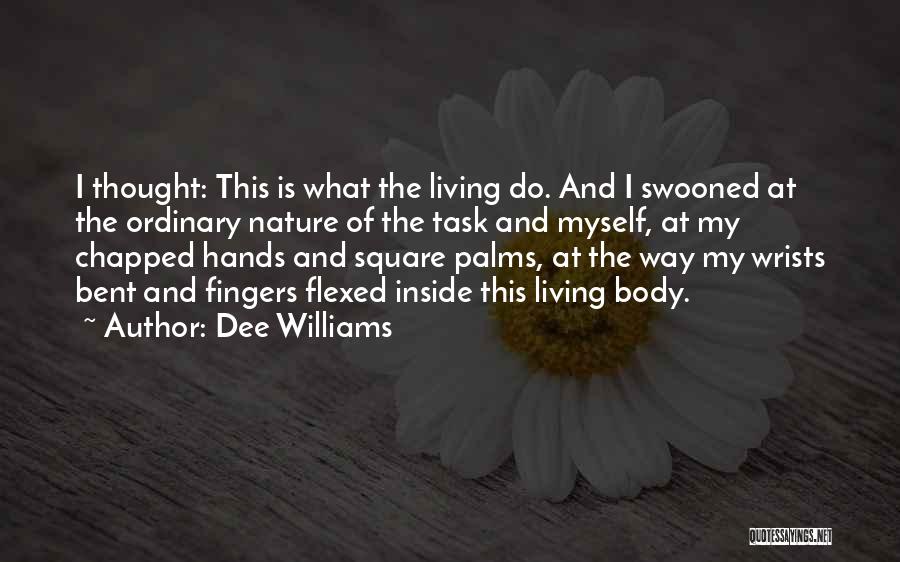 Dee Williams Quotes: I Thought: This Is What The Living Do. And I Swooned At The Ordinary Nature Of The Task And Myself,