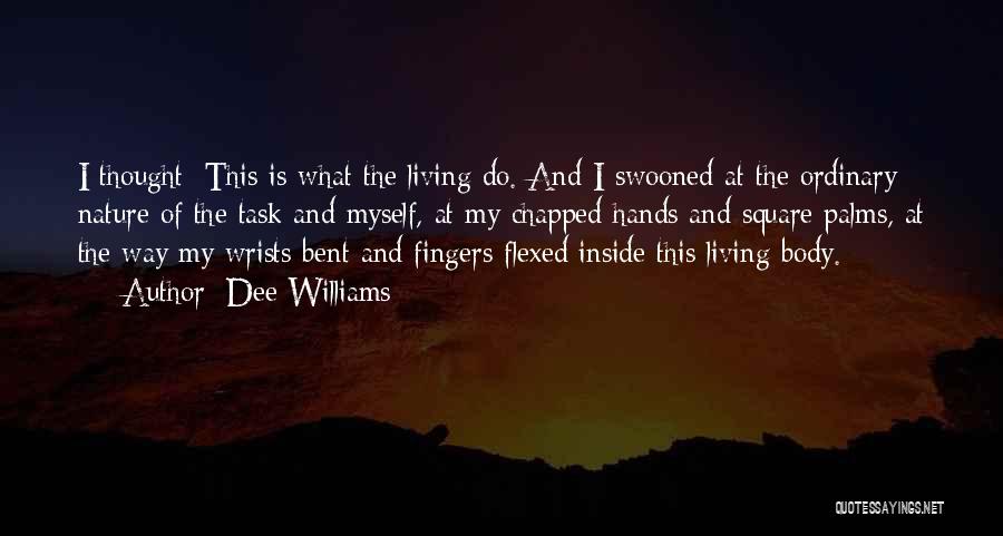 Dee Williams Quotes: I Thought: This Is What The Living Do. And I Swooned At The Ordinary Nature Of The Task And Myself,