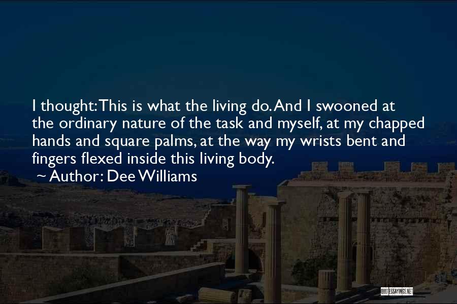 Dee Williams Quotes: I Thought: This Is What The Living Do. And I Swooned At The Ordinary Nature Of The Task And Myself,