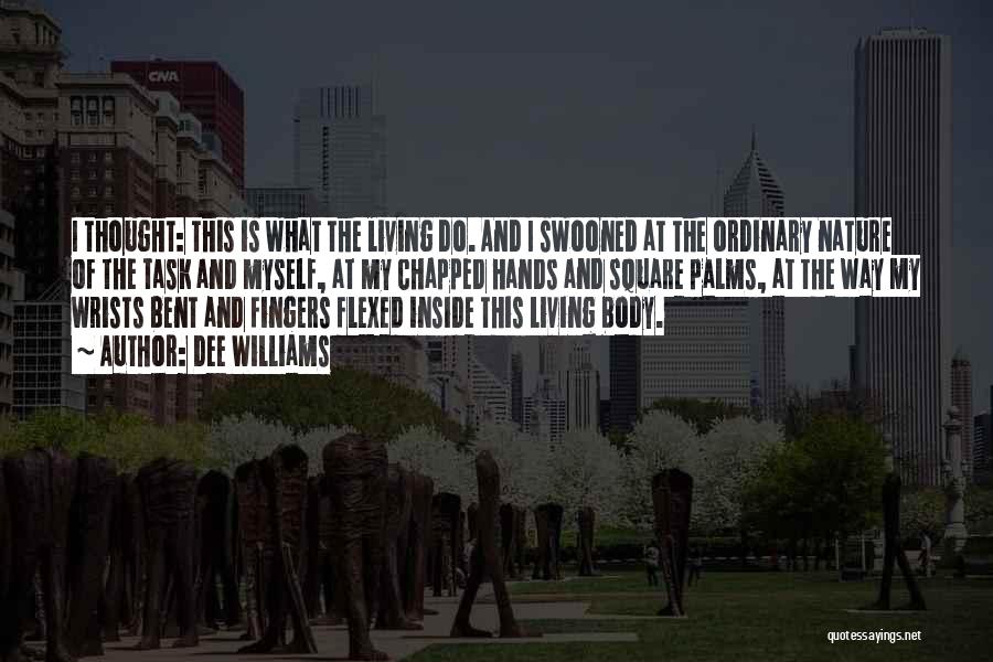 Dee Williams Quotes: I Thought: This Is What The Living Do. And I Swooned At The Ordinary Nature Of The Task And Myself,