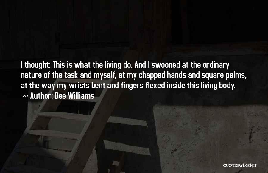 Dee Williams Quotes: I Thought: This Is What The Living Do. And I Swooned At The Ordinary Nature Of The Task And Myself,