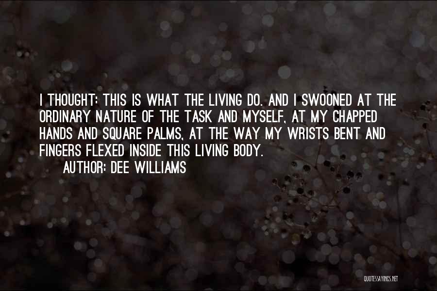 Dee Williams Quotes: I Thought: This Is What The Living Do. And I Swooned At The Ordinary Nature Of The Task And Myself,