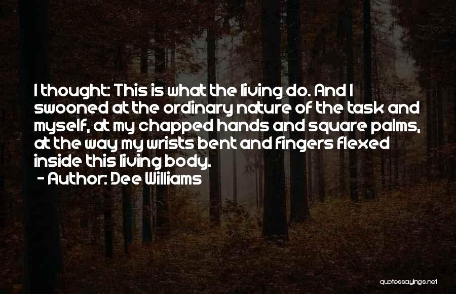 Dee Williams Quotes: I Thought: This Is What The Living Do. And I Swooned At The Ordinary Nature Of The Task And Myself,