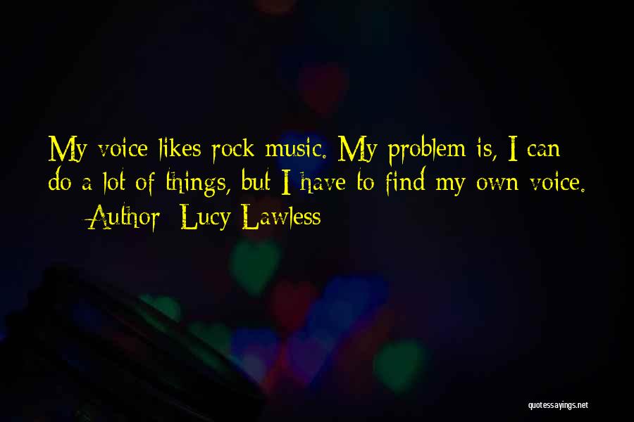 Lucy Lawless Quotes: My Voice Likes Rock Music. My Problem Is, I Can Do A Lot Of Things, But I Have To Find