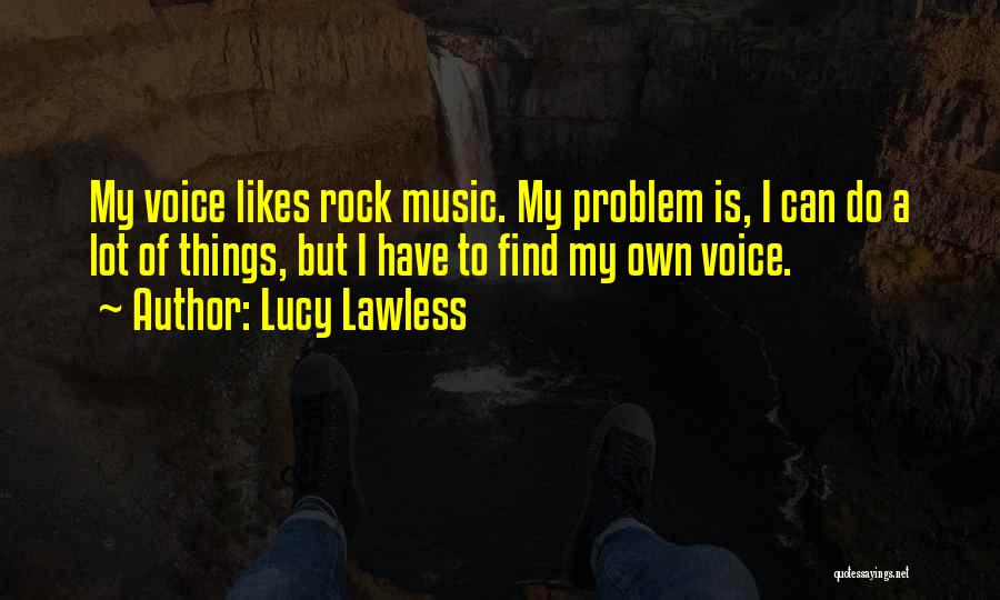 Lucy Lawless Quotes: My Voice Likes Rock Music. My Problem Is, I Can Do A Lot Of Things, But I Have To Find