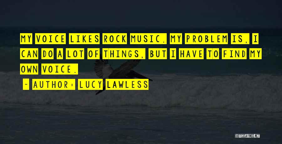 Lucy Lawless Quotes: My Voice Likes Rock Music. My Problem Is, I Can Do A Lot Of Things, But I Have To Find