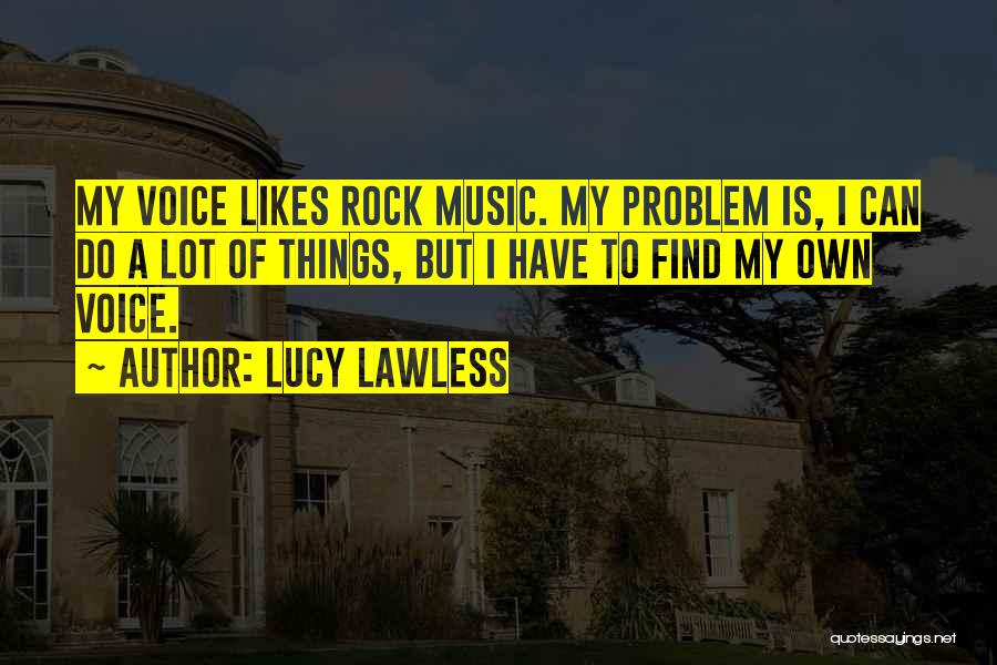 Lucy Lawless Quotes: My Voice Likes Rock Music. My Problem Is, I Can Do A Lot Of Things, But I Have To Find