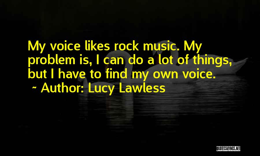 Lucy Lawless Quotes: My Voice Likes Rock Music. My Problem Is, I Can Do A Lot Of Things, But I Have To Find