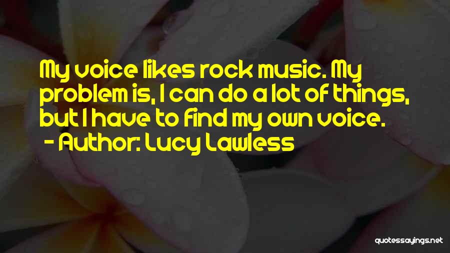 Lucy Lawless Quotes: My Voice Likes Rock Music. My Problem Is, I Can Do A Lot Of Things, But I Have To Find