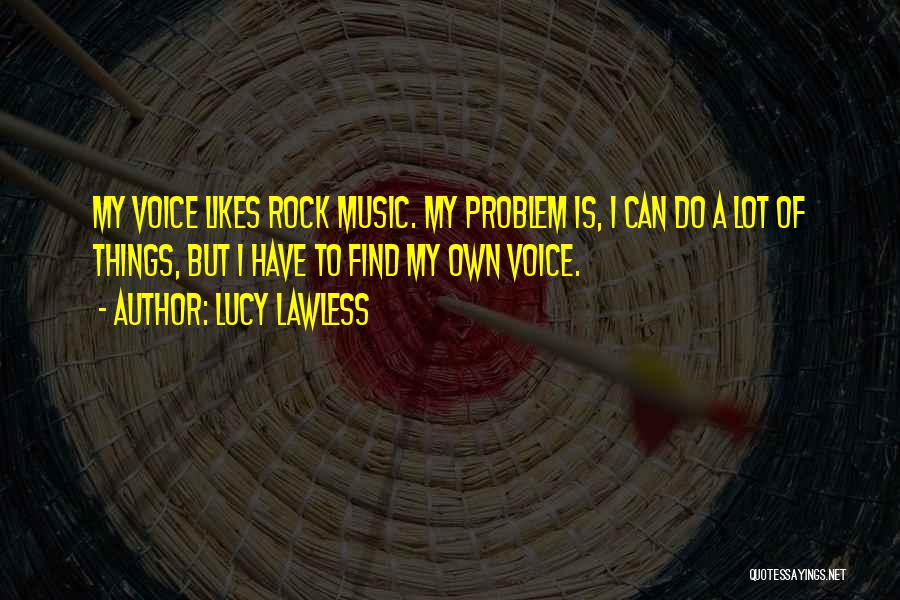 Lucy Lawless Quotes: My Voice Likes Rock Music. My Problem Is, I Can Do A Lot Of Things, But I Have To Find