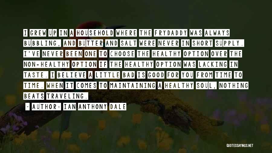 Ian Anthony Dale Quotes: I Grew Up In A Household Where The Frydaddy Was Always Bubbling, And Butter And Salt Were Never In Short