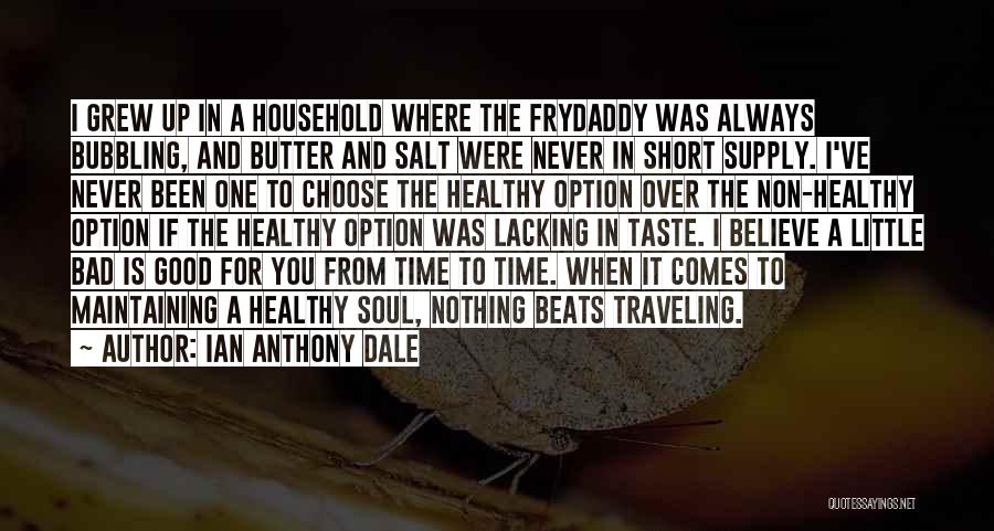 Ian Anthony Dale Quotes: I Grew Up In A Household Where The Frydaddy Was Always Bubbling, And Butter And Salt Were Never In Short