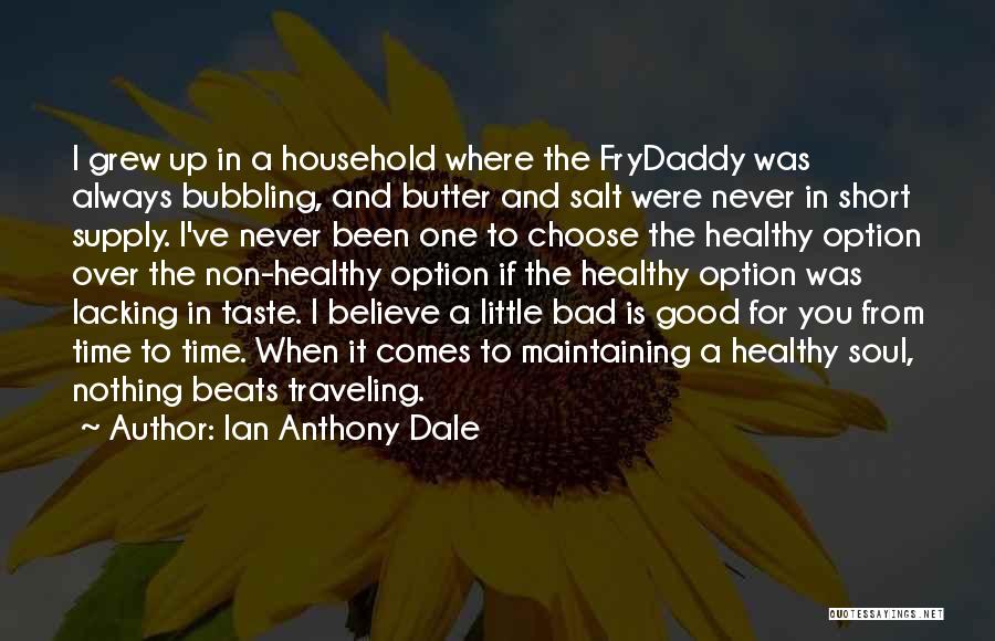 Ian Anthony Dale Quotes: I Grew Up In A Household Where The Frydaddy Was Always Bubbling, And Butter And Salt Were Never In Short