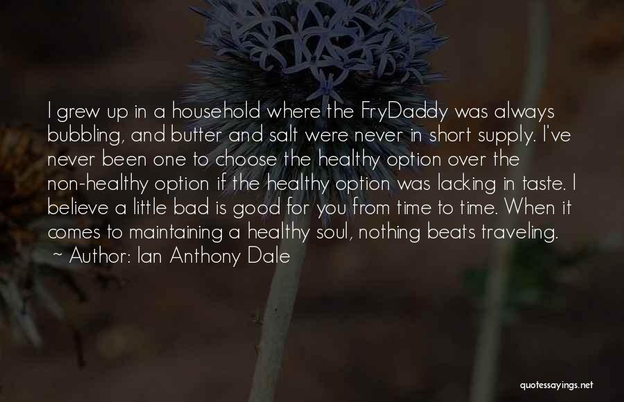 Ian Anthony Dale Quotes: I Grew Up In A Household Where The Frydaddy Was Always Bubbling, And Butter And Salt Were Never In Short
