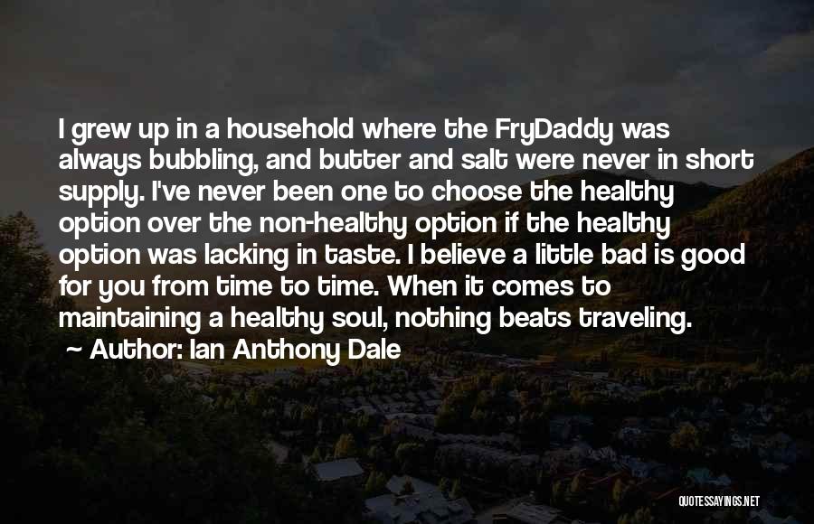 Ian Anthony Dale Quotes: I Grew Up In A Household Where The Frydaddy Was Always Bubbling, And Butter And Salt Were Never In Short