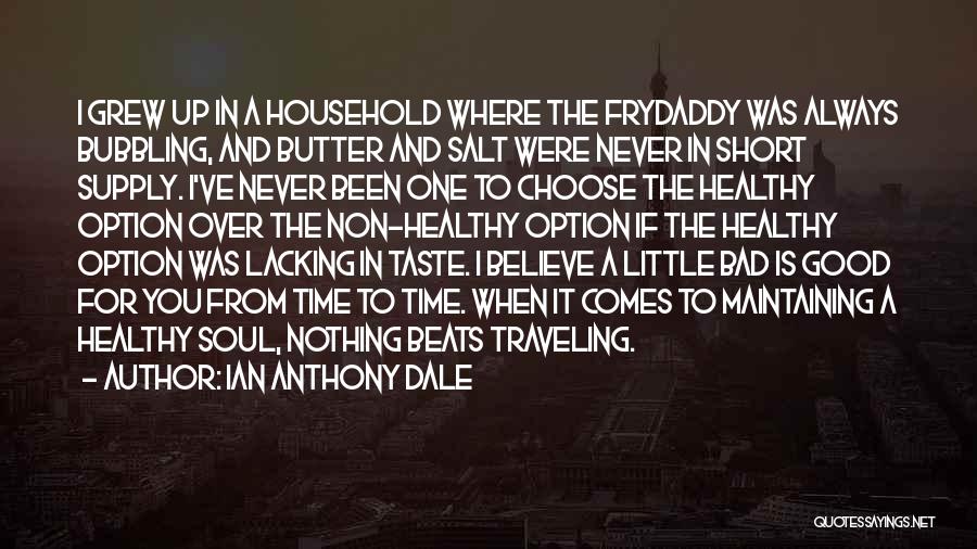 Ian Anthony Dale Quotes: I Grew Up In A Household Where The Frydaddy Was Always Bubbling, And Butter And Salt Were Never In Short