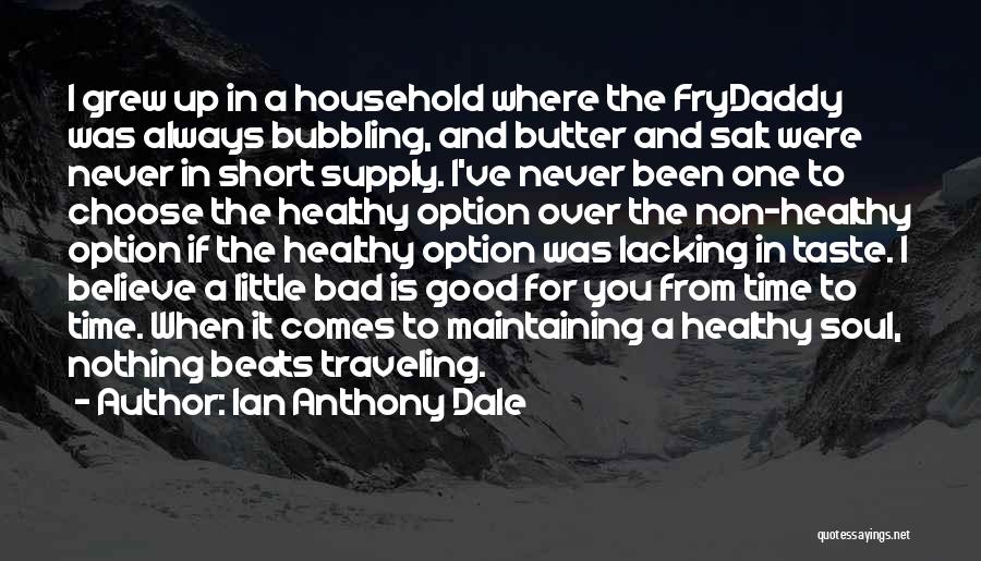 Ian Anthony Dale Quotes: I Grew Up In A Household Where The Frydaddy Was Always Bubbling, And Butter And Salt Were Never In Short