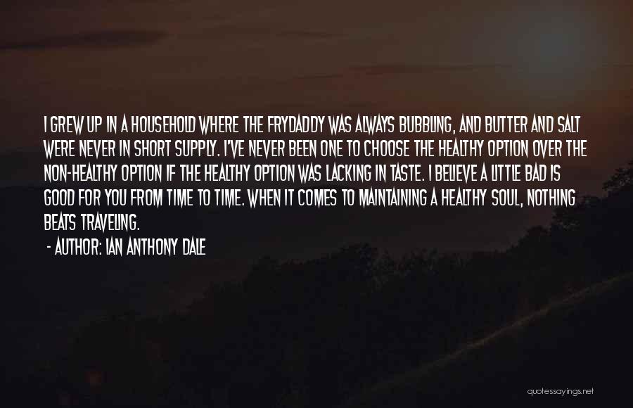 Ian Anthony Dale Quotes: I Grew Up In A Household Where The Frydaddy Was Always Bubbling, And Butter And Salt Were Never In Short