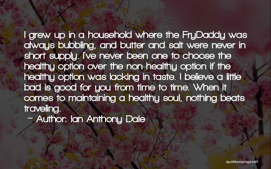 Ian Anthony Dale Quotes: I Grew Up In A Household Where The Frydaddy Was Always Bubbling, And Butter And Salt Were Never In Short