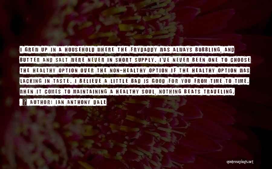 Ian Anthony Dale Quotes: I Grew Up In A Household Where The Frydaddy Was Always Bubbling, And Butter And Salt Were Never In Short
