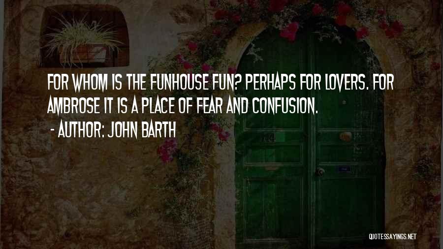 John Barth Quotes: For Whom Is The Funhouse Fun? Perhaps For Lovers. For Ambrose It Is A Place Of Fear And Confusion.
