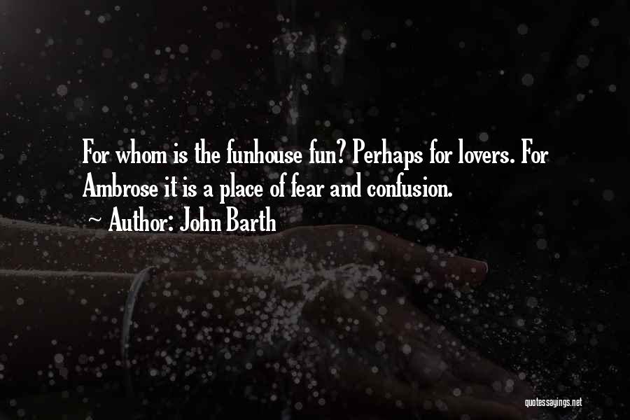 John Barth Quotes: For Whom Is The Funhouse Fun? Perhaps For Lovers. For Ambrose It Is A Place Of Fear And Confusion.