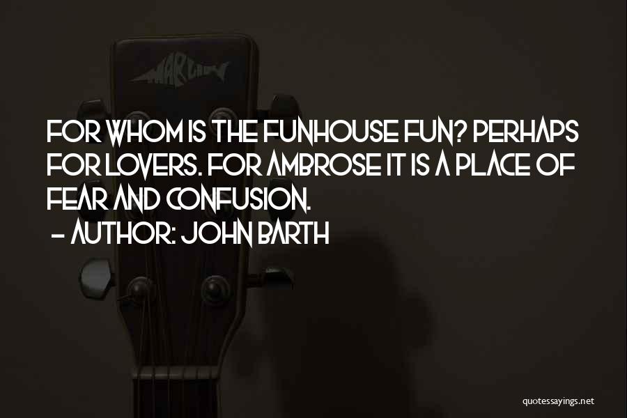 John Barth Quotes: For Whom Is The Funhouse Fun? Perhaps For Lovers. For Ambrose It Is A Place Of Fear And Confusion.