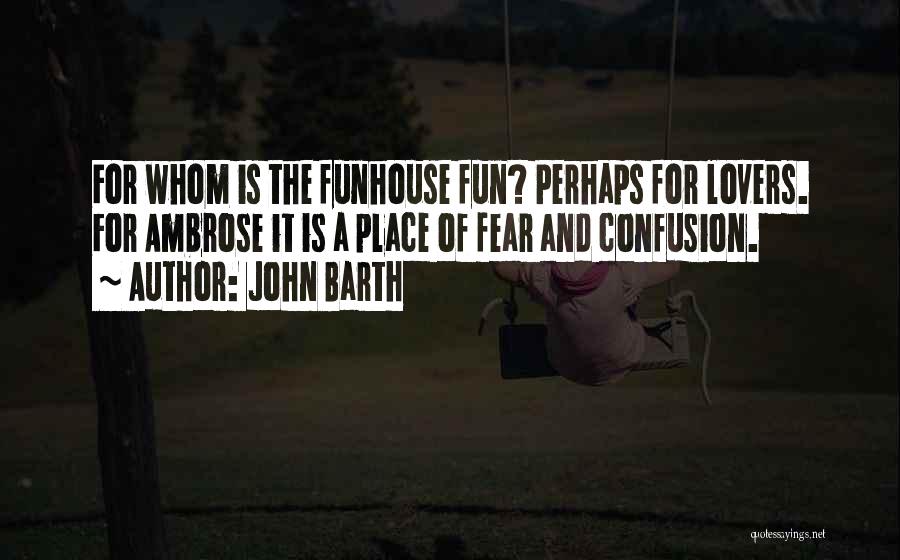 John Barth Quotes: For Whom Is The Funhouse Fun? Perhaps For Lovers. For Ambrose It Is A Place Of Fear And Confusion.
