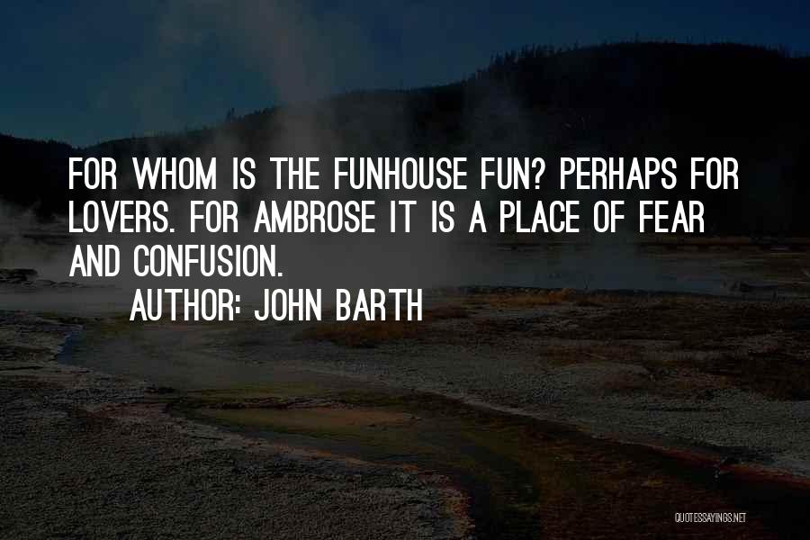 John Barth Quotes: For Whom Is The Funhouse Fun? Perhaps For Lovers. For Ambrose It Is A Place Of Fear And Confusion.