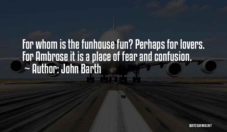 John Barth Quotes: For Whom Is The Funhouse Fun? Perhaps For Lovers. For Ambrose It Is A Place Of Fear And Confusion.