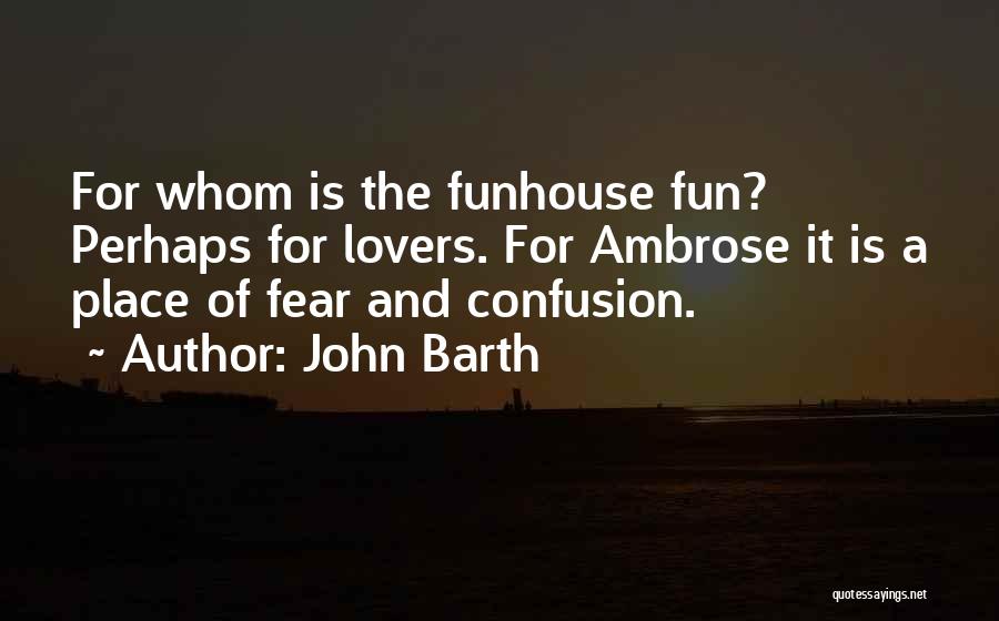John Barth Quotes: For Whom Is The Funhouse Fun? Perhaps For Lovers. For Ambrose It Is A Place Of Fear And Confusion.