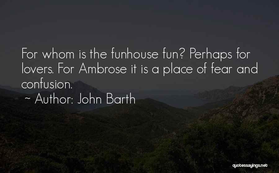 John Barth Quotes: For Whom Is The Funhouse Fun? Perhaps For Lovers. For Ambrose It Is A Place Of Fear And Confusion.