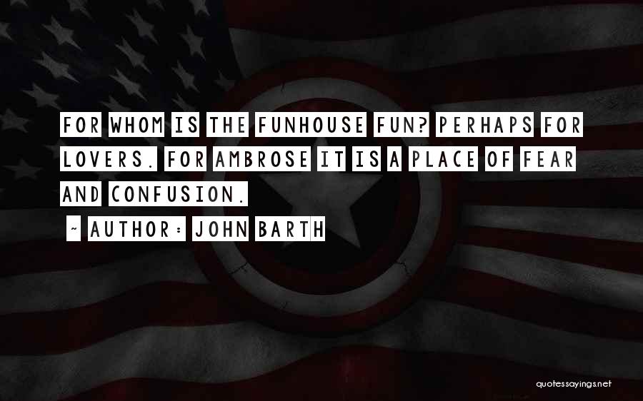 John Barth Quotes: For Whom Is The Funhouse Fun? Perhaps For Lovers. For Ambrose It Is A Place Of Fear And Confusion.