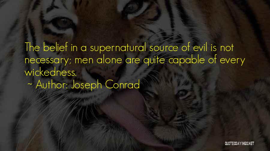 Joseph Conrad Quotes: The Belief In A Supernatural Source Of Evil Is Not Necessary; Men Alone Are Quite Capable Of Every Wickedness.