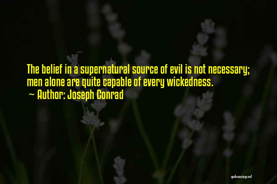 Joseph Conrad Quotes: The Belief In A Supernatural Source Of Evil Is Not Necessary; Men Alone Are Quite Capable Of Every Wickedness.
