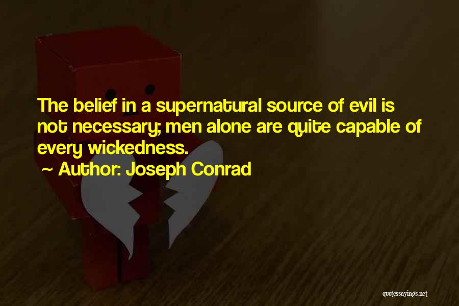 Joseph Conrad Quotes: The Belief In A Supernatural Source Of Evil Is Not Necessary; Men Alone Are Quite Capable Of Every Wickedness.