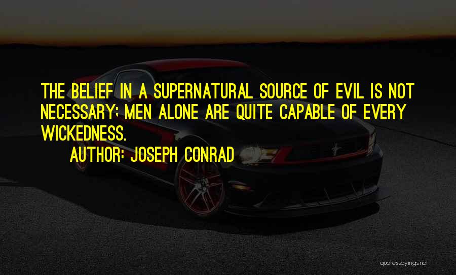 Joseph Conrad Quotes: The Belief In A Supernatural Source Of Evil Is Not Necessary; Men Alone Are Quite Capable Of Every Wickedness.