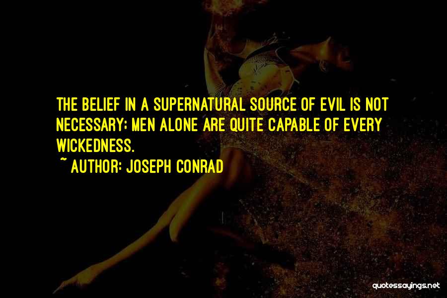 Joseph Conrad Quotes: The Belief In A Supernatural Source Of Evil Is Not Necessary; Men Alone Are Quite Capable Of Every Wickedness.