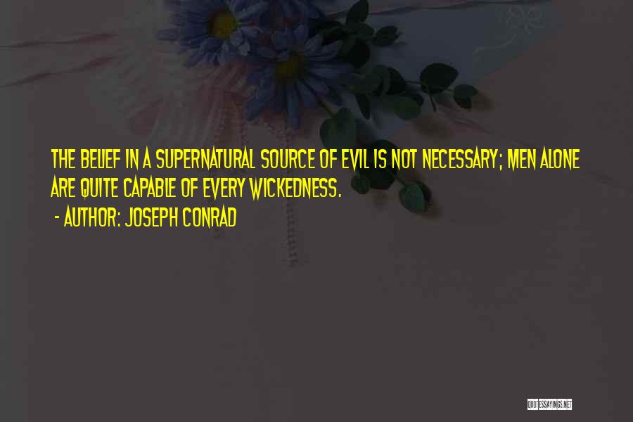 Joseph Conrad Quotes: The Belief In A Supernatural Source Of Evil Is Not Necessary; Men Alone Are Quite Capable Of Every Wickedness.