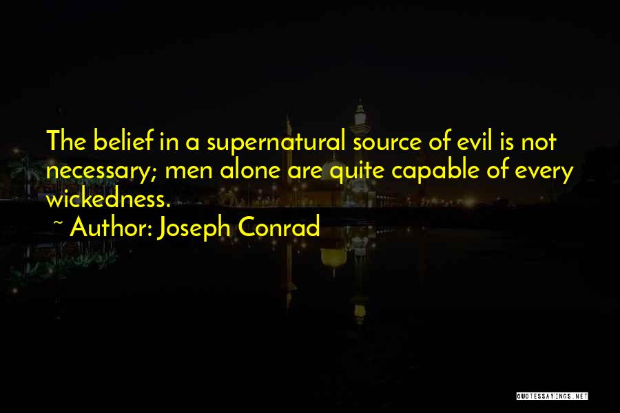 Joseph Conrad Quotes: The Belief In A Supernatural Source Of Evil Is Not Necessary; Men Alone Are Quite Capable Of Every Wickedness.