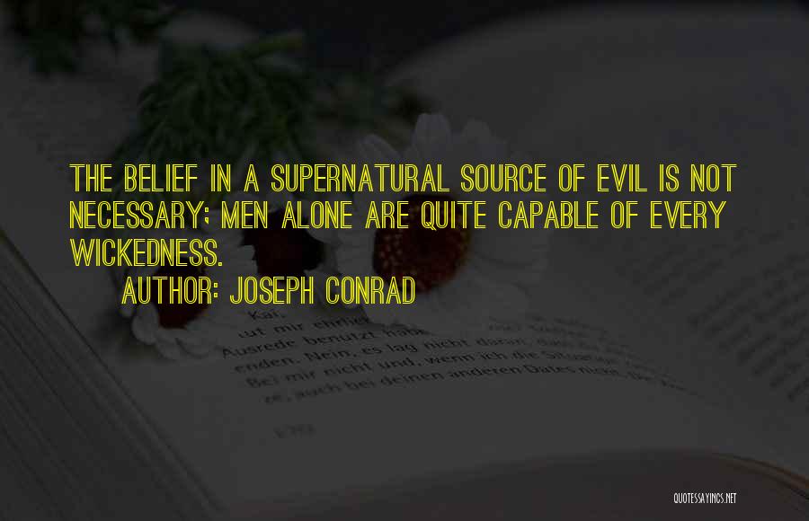 Joseph Conrad Quotes: The Belief In A Supernatural Source Of Evil Is Not Necessary; Men Alone Are Quite Capable Of Every Wickedness.