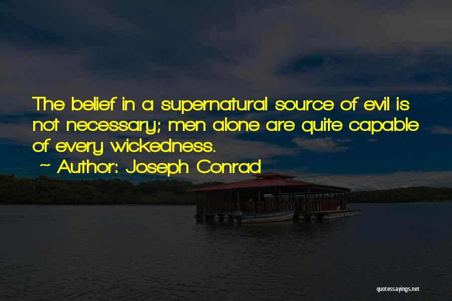 Joseph Conrad Quotes: The Belief In A Supernatural Source Of Evil Is Not Necessary; Men Alone Are Quite Capable Of Every Wickedness.